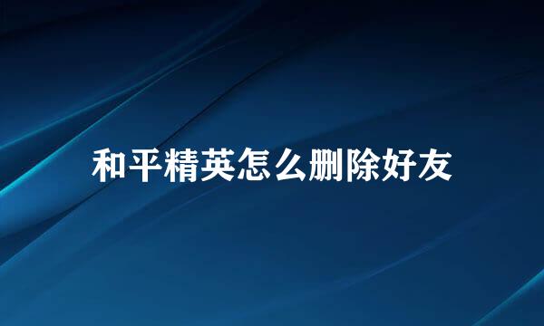 和平精英怎么删除好友