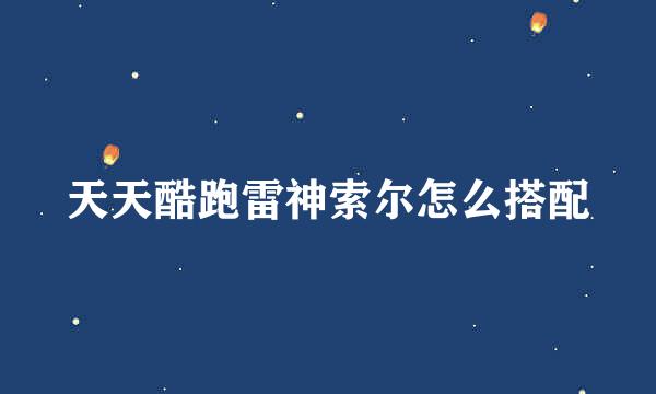 天天酷跑雷神索尔怎么搭配