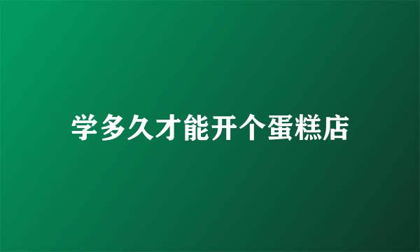 学多久才能开个蛋糕店