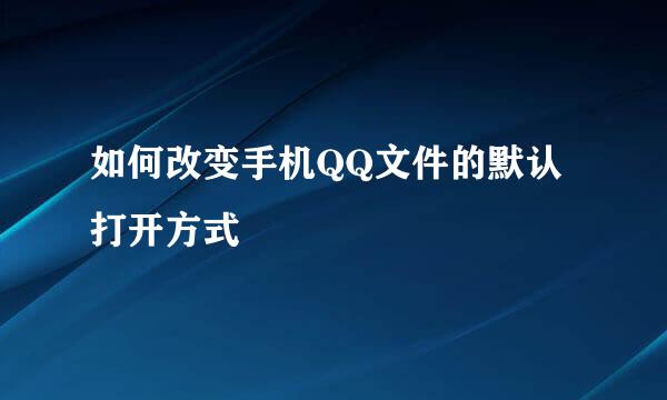 如何改变手机QQ文件的默认打开方式
