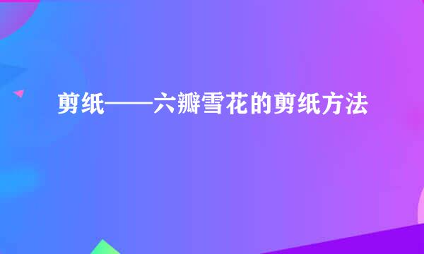 剪纸——六瓣雪花的剪纸方法