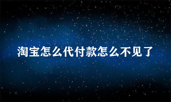 淘宝怎么代付款怎么不见了