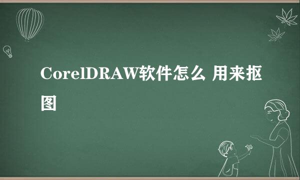 CorelDRAW软件怎么 用来抠图