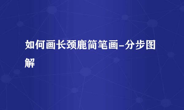 如何画长颈鹿简笔画-分步图解