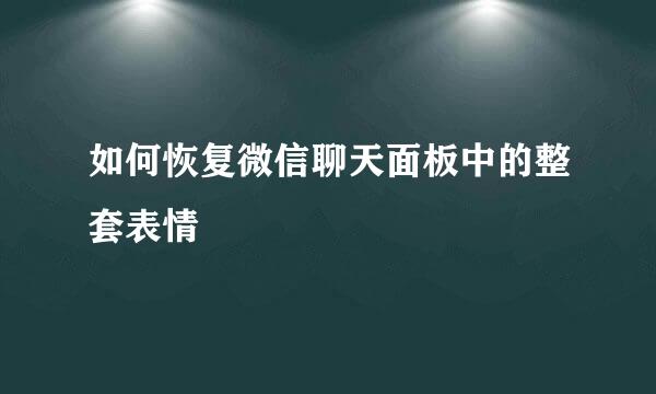 如何恢复微信聊天面板中的整套表情