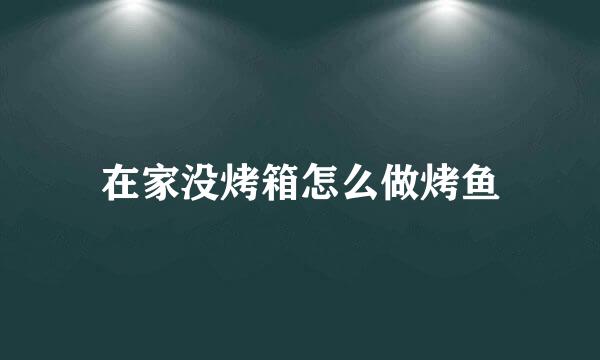 在家没烤箱怎么做烤鱼