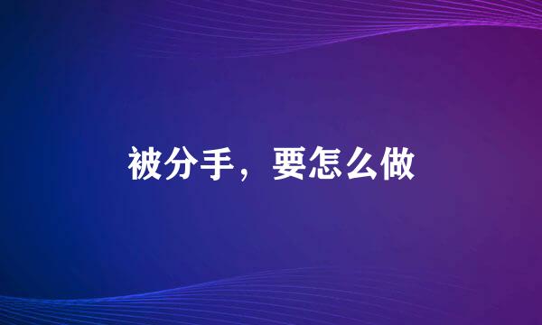 被分手，要怎么做