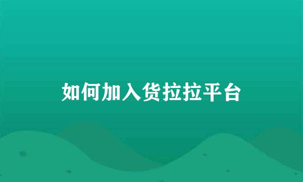 如何加入货拉拉平台