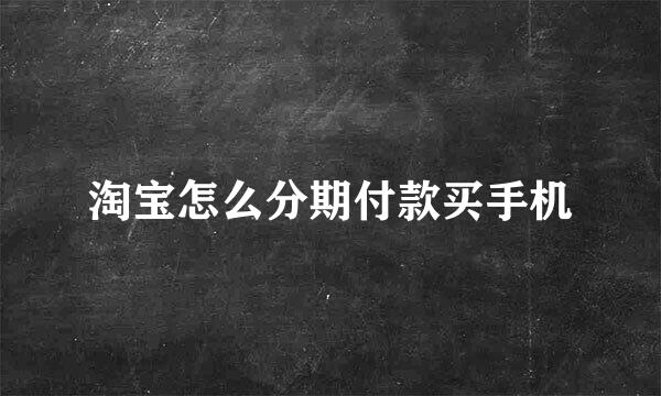 淘宝怎么分期付款买手机