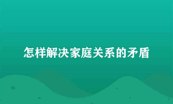 怎样解决家庭关系的矛盾