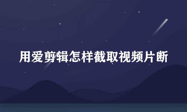 用爱剪辑怎样截取视频片断