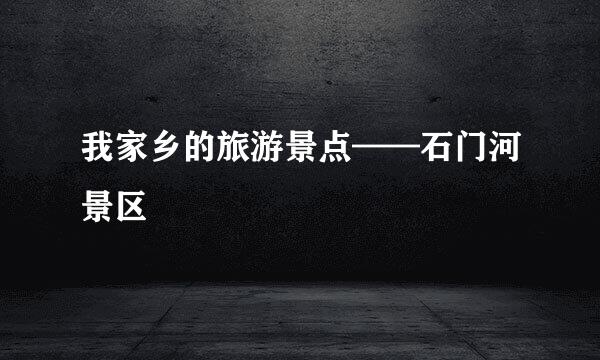 我家乡的旅游景点——石门河景区