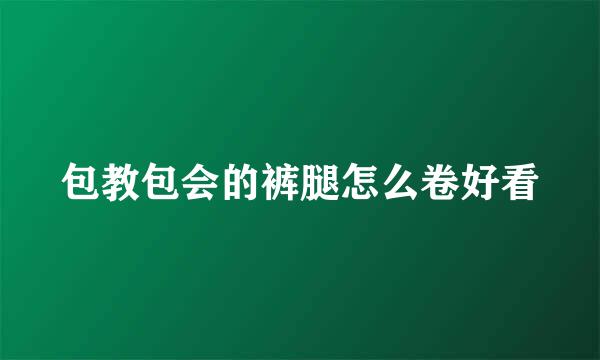 包教包会的裤腿怎么卷好看