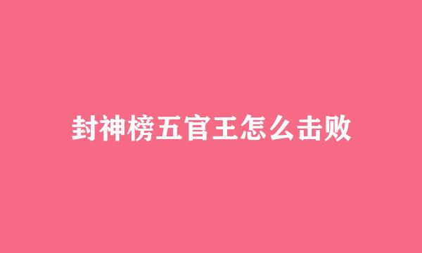 封神榜五官王怎么击败