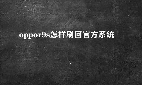 oppor9s怎样刷回官方系统