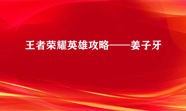 王者荣耀英雄攻略——姜子牙