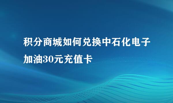 积分商城如何兑换中石化电子加油30元充值卡