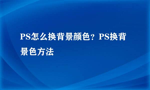 PS怎么换背景颜色？PS换背景色方法