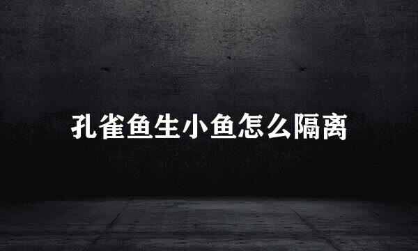 孔雀鱼生小鱼怎么隔离