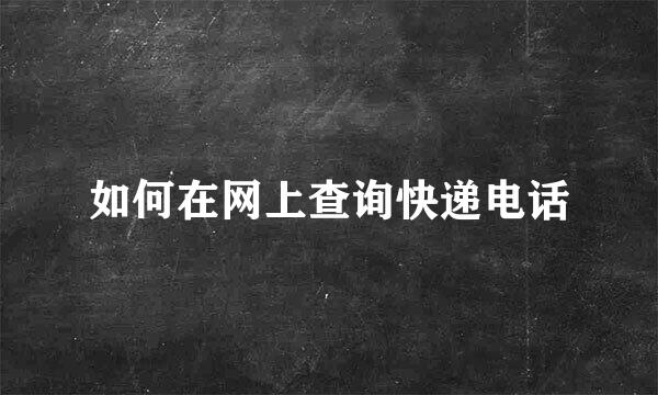 如何在网上查询快递电话