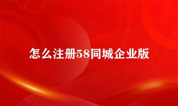 怎么注册58同城企业版