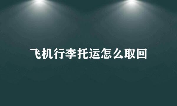 飞机行李托运怎么取回