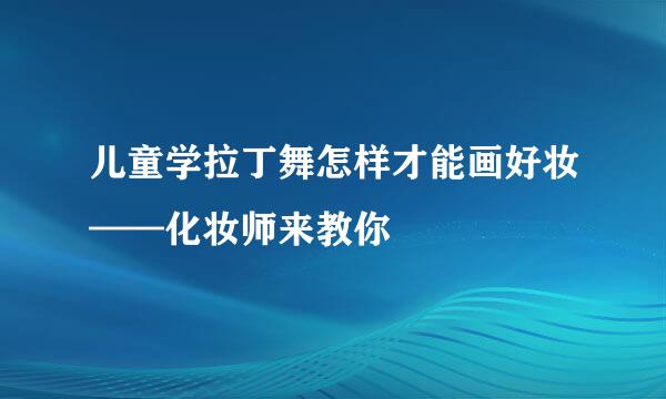 儿童学拉丁舞怎样才能画好妆——化妆师来教你
