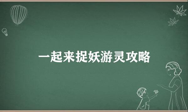一起来捉妖游灵攻略