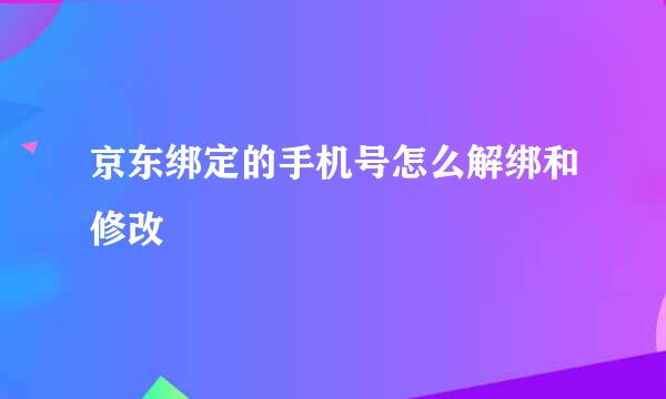 京东绑定的手机号怎么解绑和修改