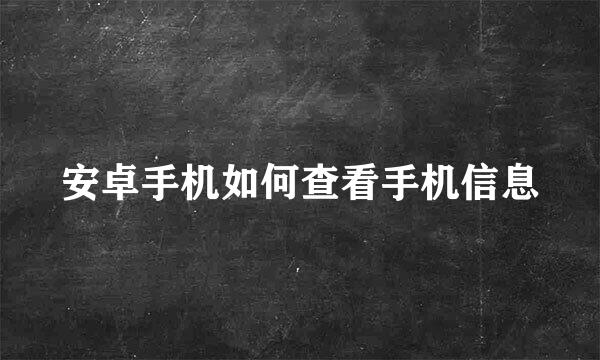 安卓手机如何查看手机信息