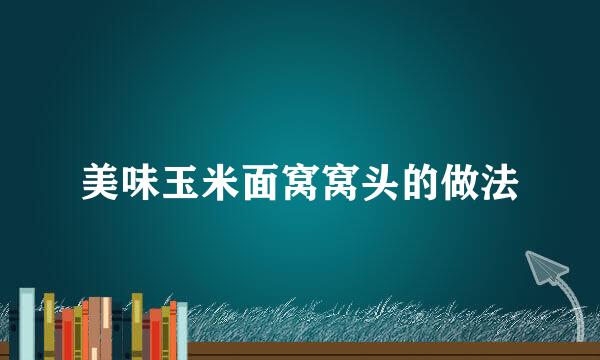 美味玉米面窝窝头的做法