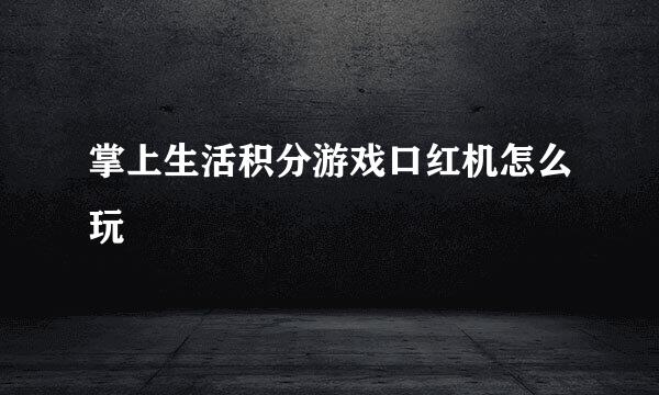 掌上生活积分游戏口红机怎么玩