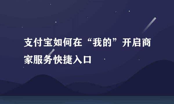 支付宝如何在“我的”开启商家服务快捷入口