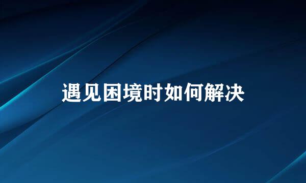 遇见困境时如何解决