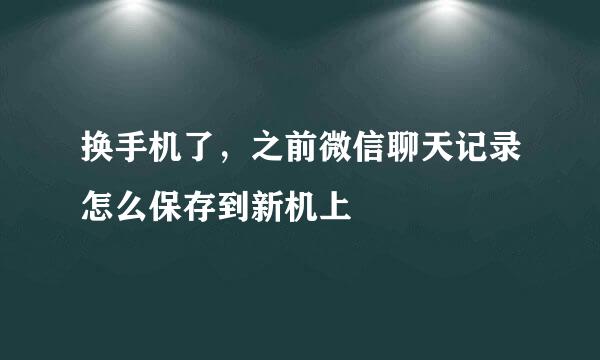 换手机了，之前微信聊天记录怎么保存到新机上