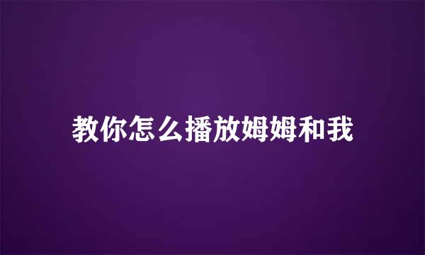 教你怎么播放姆姆和我
