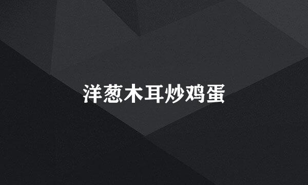 洋葱木耳炒鸡蛋