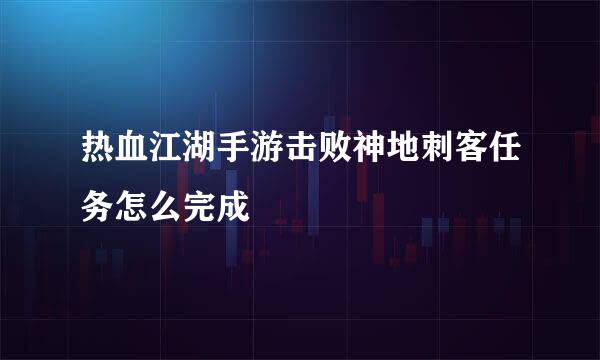 热血江湖手游击败神地刺客任务怎么完成