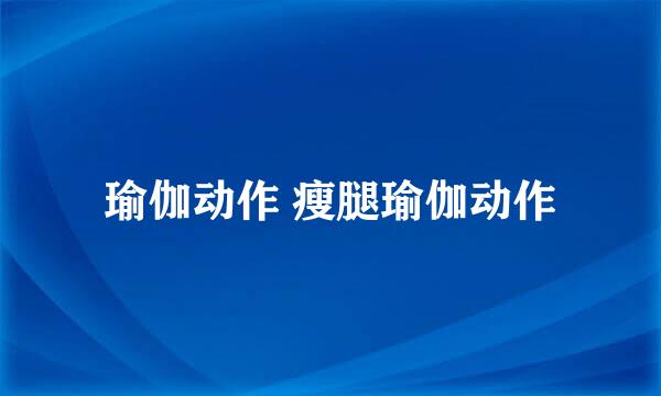 瑜伽动作 瘦腿瑜伽动作