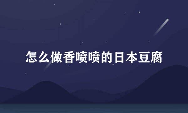 怎么做香喷喷的日本豆腐