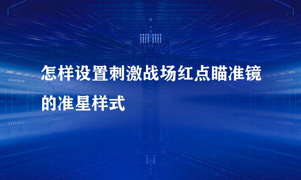 怎样设置刺激战场红点瞄准镜的准星样式
