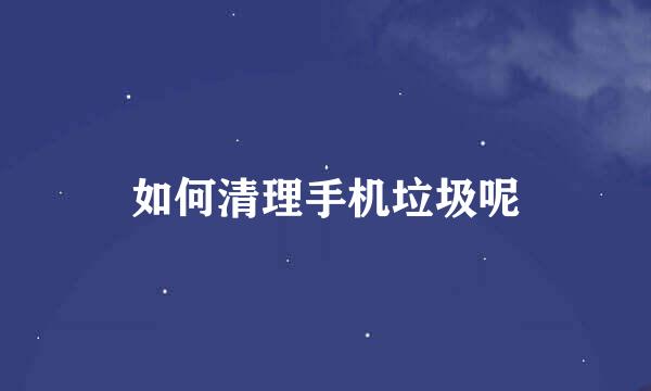 如何清理手机垃圾呢