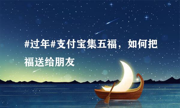 #过年#支付宝集五福,如何把福送给朋友