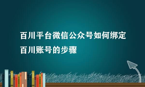 百川平台微信公众号如何绑定百川账号的步骤