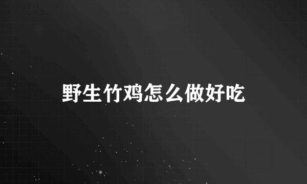 野生竹鸡怎么做好吃