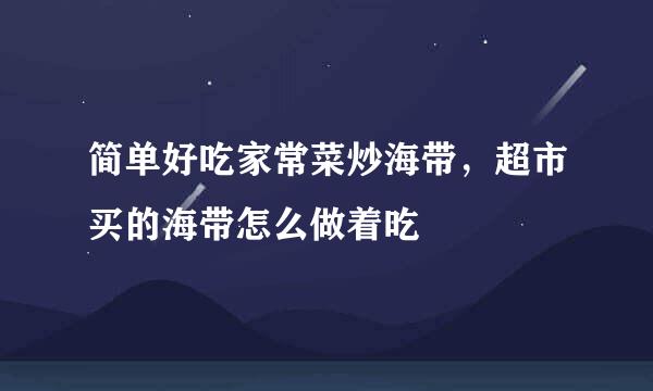 简单好吃家常菜炒海带，超市买的海带怎么做着吃