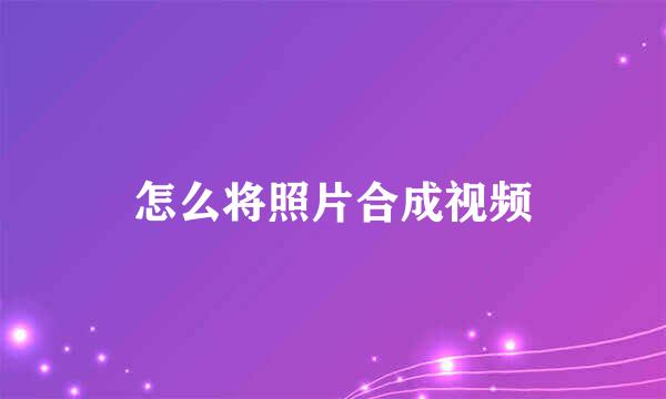 怎么将照片合成视频