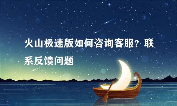 火山极速版如何咨询客服？联系反馈问题
