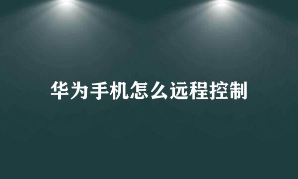 华为手机怎么远程控制
