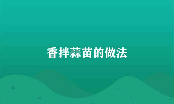 香拌蒜苗的做法